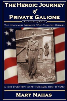 The Heroic Journey of Private Galione: The Holocaust Liberator Who Changed History - Mary Nahas