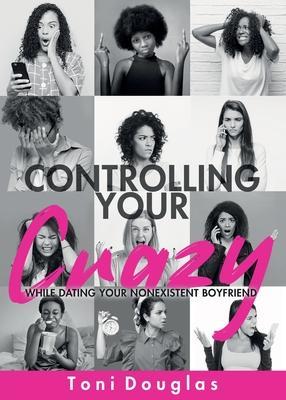 Controlling Your Crazy While Dating Your Nonexistent Boyfriend - Toni Douglas