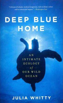 Deep Blue Home: An Intimate Ecology of Our Wild Ocean - Julia Whitty