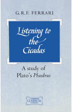 Poza produsului Listening to the Cicadas: A Study of Plato's Phaedrus - G. R. F. Ferrari