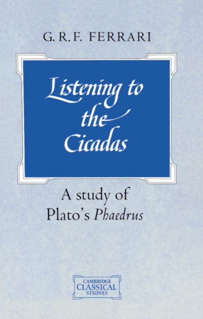 Listening to the Cicadas: A Study of Plato's Phaedrus - G. R. F. Ferrari