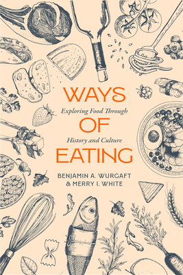Ways of Eating: Exploring Food Through History and Culture Volume 81 - Benjamin Aldes Wurgaft