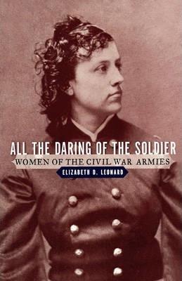 All the Daring of the Soldier: Women of the Civil War Armies - Elizabeth D. Leonard