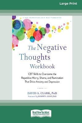 The Negative Thoughts Workbook: CBT Skills to Overcome the Repetitive Worry, Shame, and Rumination That Drive Anxiety and Depression [16pt Large Print - David A. Clark