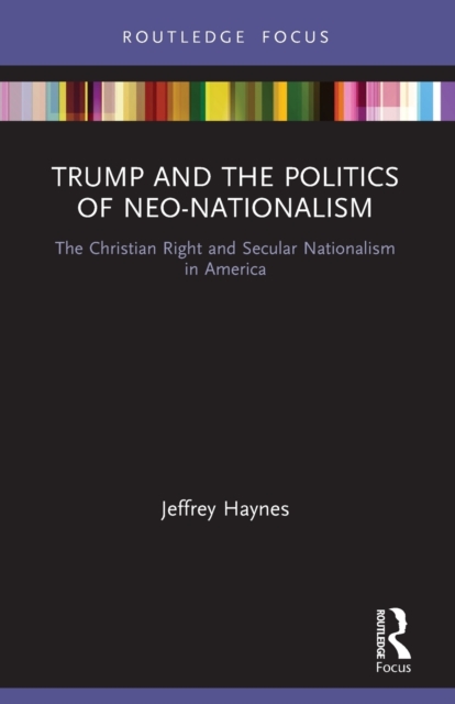 Trump and the Politics of Neo-Nationalism: The Christian Right and Secular Nationalism in America - Jeffrey Haynes