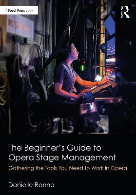 The Beginner's Guide to Opera Stage Management: Gathering the Tools You Need to Work in Opera - Danielle Ranno