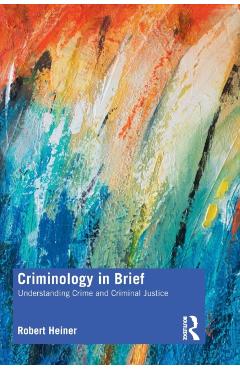 Coperta cărții 'Criminology in Brief: Understanding Crime and Criminal Justice - Robert Heiner'
