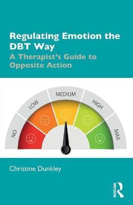 Regulating Emotion the Dbt Way: A Therapist's Guide to Opposite Action - Christine Dunkley