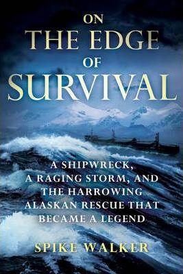 On the Edge of Survival: A Shipwreck, a Raging Storm, and the Harrowing Alaskan Rescue That Became a Legend - Spike Walker