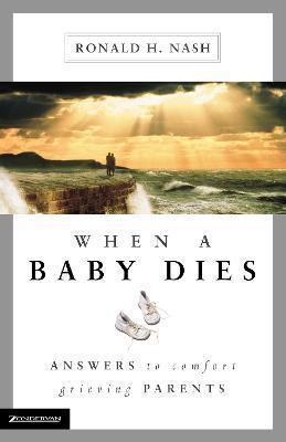 When a Baby Dies: Answers to Comfort Grieving Parents - Ronald H. Nash