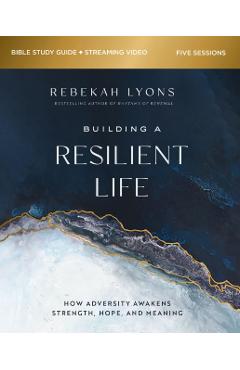 Building a Resilient Life Bible Study Guide Plus Streaming Video: How Adversity Awakens Strength, Hope, and Meaning - Rebekah Lyons