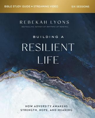 Building a Resilient Life Bible Study Guide Plus Streaming Video: How Adversity Awakens Strength, Hope, and Meaning - Rebekah Lyons
