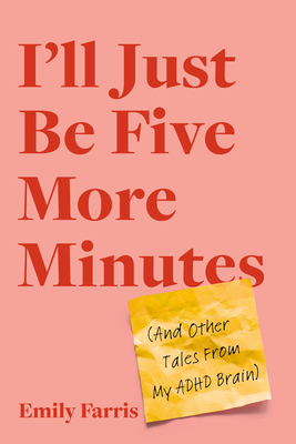 I'll Just Be Five More Minutes: And Other Tales from My ADHD Brain - Emily Farris