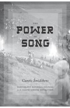 Coperta cărții 'The Power of Song: Nonviolent National Culture in the Baltic Singing Revolution - Guntis Smidchens'