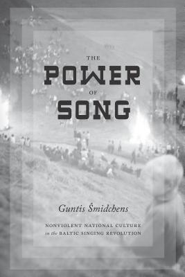 The Power of Song: Nonviolent National Culture in the Baltic Singing Revolution - Guntis Smidchens