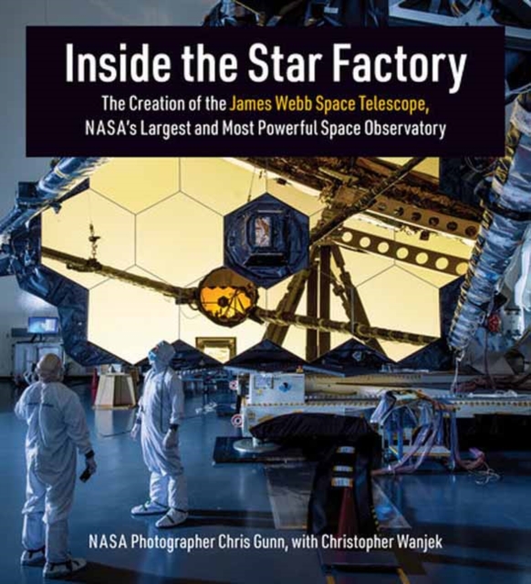 Inside the Star Factory: The Creation of the James Webb Space Telescope, Nasa's Largest and Most Powerful Space Observatory - Chris Gunn