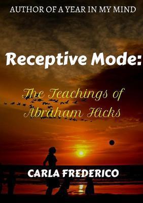 Receptive Mode: The Teachings of Abraham Hicks - Carla Frederico