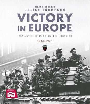 Victory in Europe: From D-Day to the Destruction of the Third Reich, 1944-1945, Ve Day, WWII - Julian Thompson