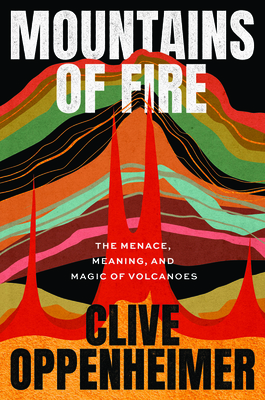 Mountains of Fire: The Menace, Meaning, and Magic of Volcanoes - Clive Oppenheimer