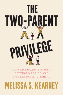 The Two-Parent Privilege: How Americans Stopped Getting Married and Started Falling Behind - Melissa S. Kearney