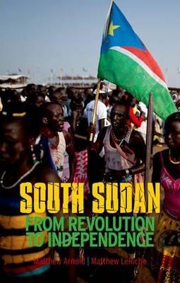 South Sudan: From Revolution to Independence - Matthew Arnold