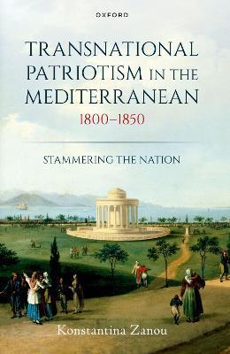 Transnational Patriotism in the Mediterranean, 1800-1850: Stammering the Nation - Konstantina Zanou