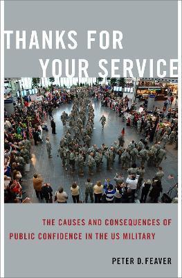 Thanks for Your Service: The Causes and Consequences of Public Confidence in the Us Military - Peter D. Feaver