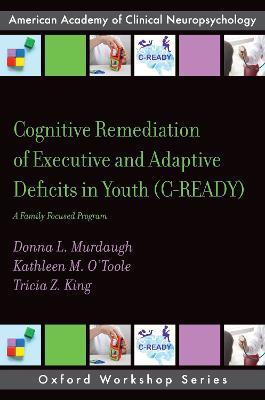 Cognitive Remediation of Executive and Adaptive Deficits in Youth (C-Ready): A Family Focused Program - Donna L. Murdaugh