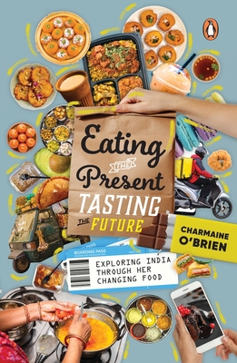 Eating the Present, Tasting the Future: Exploring India Through Her Changing Food - Charmaine Brien