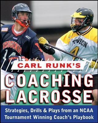 Carl Runk's Coaching Lacrosse: Strategies, Drills, & Plays from an NCAA Tournament Winning Coach's Playbook - Carl Runk