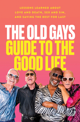 The Old Gays Guide to the Good Life: Lessons Learned about Love and Death, Sex and Sin, and Saving the Best for Last - Mick Peterson