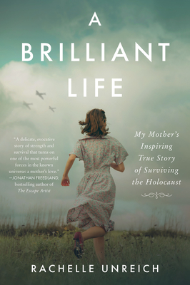 A Brilliant Life: My Mother's Inspiring True Story of Surviving the Holocaust - Rachelle Unreich