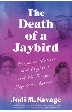 Coperta cărții 'The Death of a Jaybird: Essays on Mothers and Daughters and the Things They Leave Behind - Jodi M. Savage'
