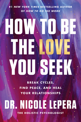 How to Be the Love You Seek: Break Cycles, Find Peace, and Heal Your Relationships - Nicole Lepera