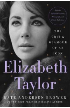 Elizabeth Taylor: The Grit & Glamour of an Icon - Kate Andersen Brower
