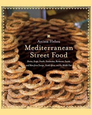 Mediterranean Street Food: Stories, Soups, Snacks, Sandwiches, Barbecues, Sweets, and More from Europe, North Africa, and the Middle East - Anissa Helou