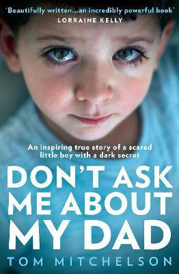 Don't Ask Me about My Dad: An Inspiring True Story of a Scared Little Boy with a Dark Secret - Tom Mitchelson