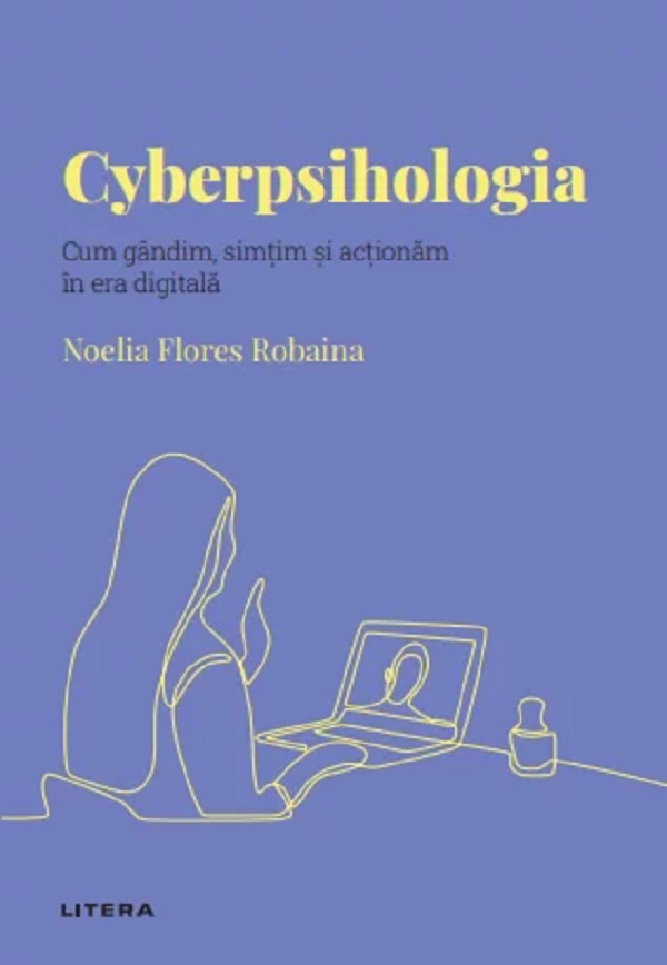 Descopera Psihologia. Cyberpsihologia. Cum gandim, simtim si actionam in era digitala - Noelia Flores Robaina