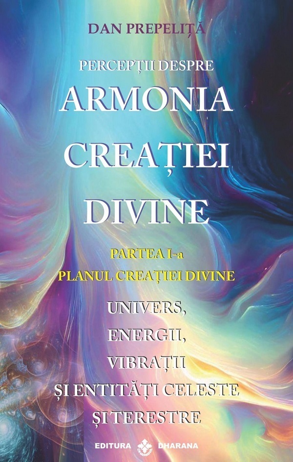 Perceptii despre Armonia Creatiei Divine Vol.1: Planul Creatiei Divine - Dan Prepelita