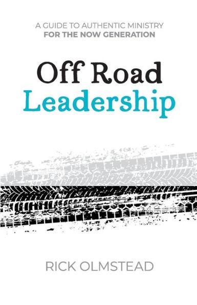 Off Road Leadership A Guide to Authentic Ministry for the Now Generation - Rick Olmstead