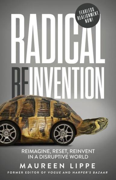Radical Reinvention: Reimagine, Reset, Reinvent in a Disruptive World - Maureen Lippe