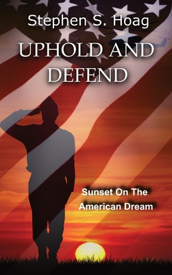 Uphold and Defend: Sunset on the American Dream - Stephen S. Hoag