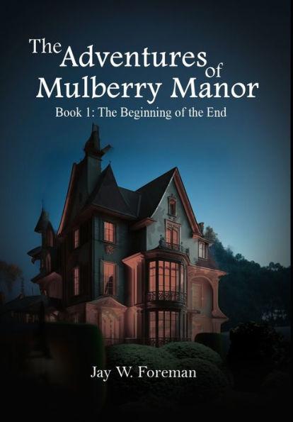 The Adventures of Mulberry Manor, Book 1: The Beginning of the End - Jay W. Foreman