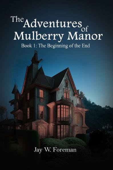 The Adventures of Mulberry Manor, Book 1: The Beginning of the End - Jay W. Foreman