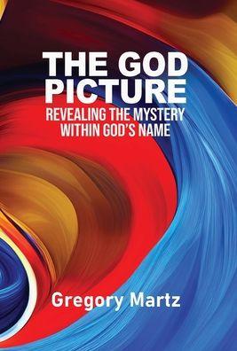 The God Picture: Revealing the Mystery within God's Name - Gregory Martz