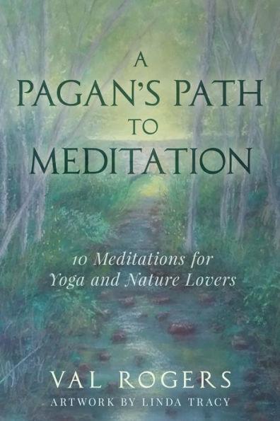 A Pagan's Path to Meditation: 10 Meditations for Yoga and Nature Lovers - Val Rogers
