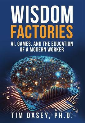 Wisdom Factories: AI, Games, and the Education of a Modern Worker - Tim Dasey