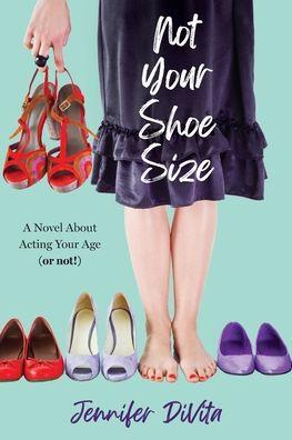 Not Your Shoe Size: A Novel About Acting Your Age (or not) - Jennifer Divita