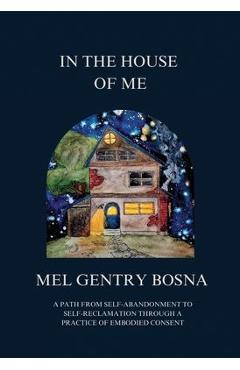 Poza produsului In The House Of Me: A path from self-abandonment to self-reclamation through a practice of embodied consent - Mel Gentry Bosna