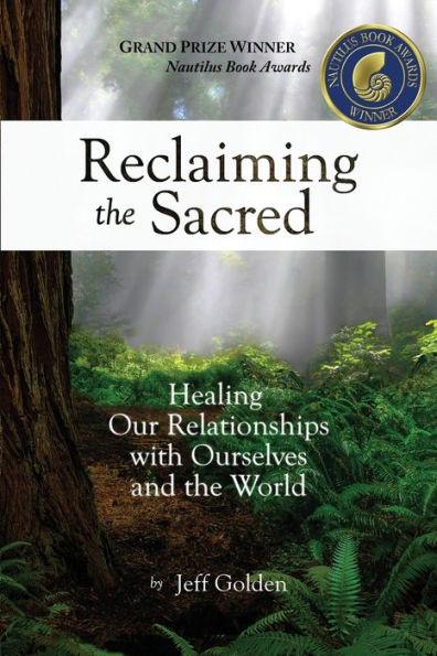 Reclaiming the Sacred: Healing Our Relationships with Ourselves and the World - Jeff Golden